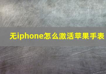 无iphone怎么激活苹果手表