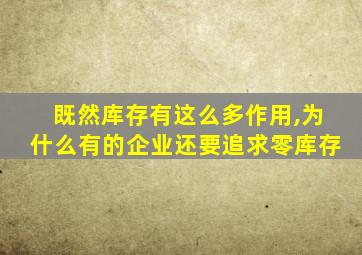 既然库存有这么多作用,为什么有的企业还要追求零库存