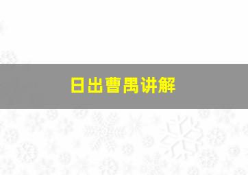 日出曹禺讲解