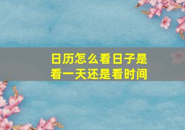 日历怎么看日子是看一天还是看时间