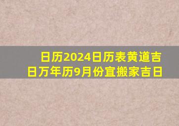 日历2024日历表黄道吉日万年历9月份宜搬家吉日