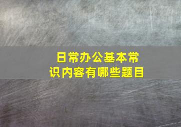 日常办公基本常识内容有哪些题目