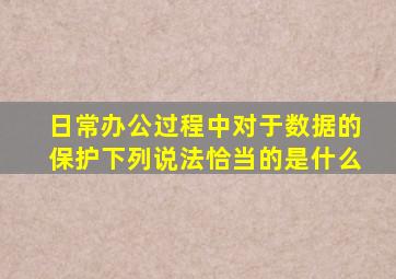 日常办公过程中对于数据的保护下列说法恰当的是什么