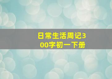 日常生活周记300字初一下册