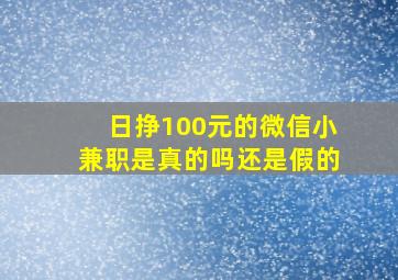 日挣100元的微信小兼职是真的吗还是假的