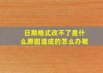 日期格式改不了是什么原因造成的怎么办呢