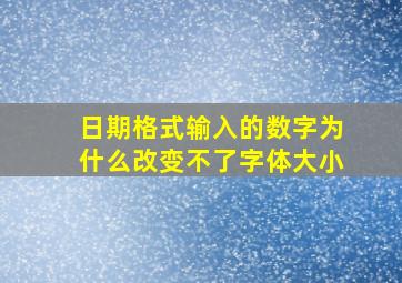 日期格式输入的数字为什么改变不了字体大小