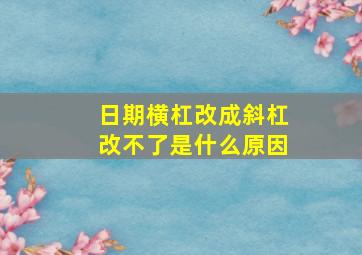 日期横杠改成斜杠改不了是什么原因