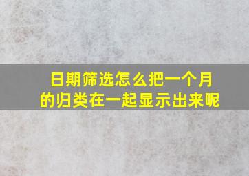 日期筛选怎么把一个月的归类在一起显示出来呢