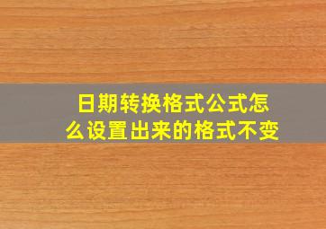 日期转换格式公式怎么设置出来的格式不变