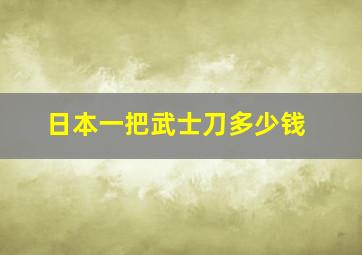 日本一把武士刀多少钱