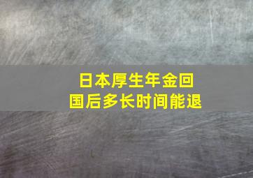 日本厚生年金回国后多长时间能退