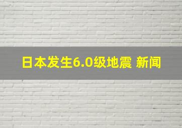 日本发生6.0级地震 新闻