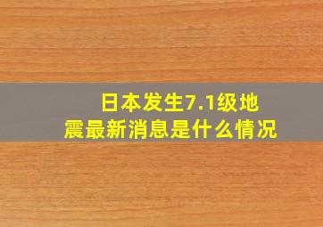 日本发生7.1级地震最新消息是什么情况