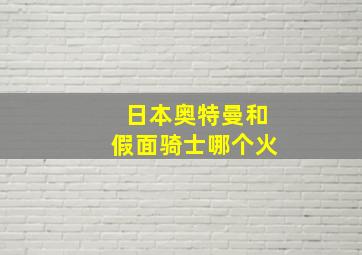 日本奥特曼和假面骑士哪个火