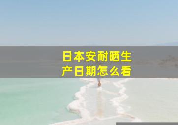 日本安耐晒生产日期怎么看