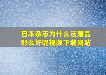 日本杂志为什么送赠品那么好呢视频下载网站