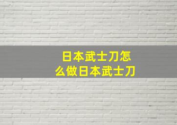 日本武士刀怎么做日本武士刀