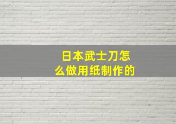 日本武士刀怎么做用纸制作的