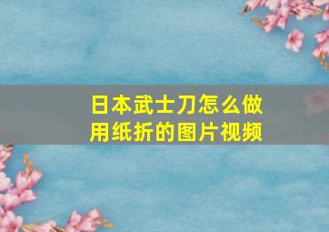 日本武士刀怎么做用纸折的图片视频