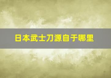 日本武士刀源自于哪里