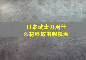 日本武士刀用什么材料做的呢视频