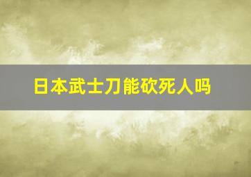 日本武士刀能砍死人吗