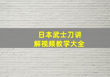 日本武士刀讲解视频教学大全