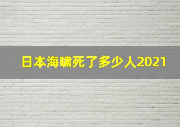 日本海啸死了多少人2021