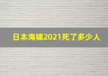 日本海啸2021死了多少人