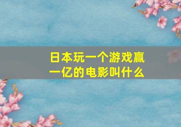 日本玩一个游戏赢一亿的电影叫什么