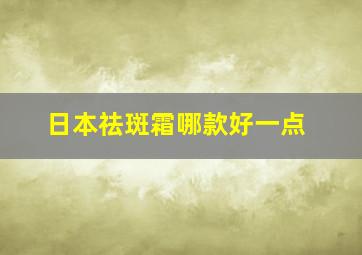 日本祛斑霜哪款好一点