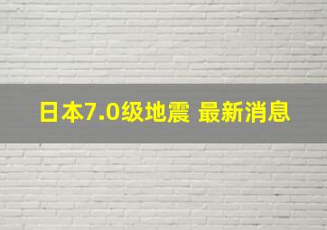 日本7.0级地震 最新消息