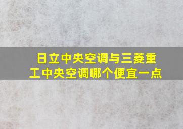 日立中央空调与三菱重工中央空调哪个便宜一点