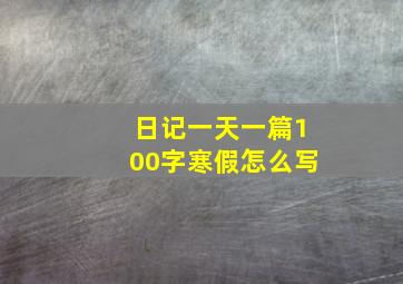 日记一天一篇100字寒假怎么写