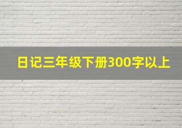 日记三年级下册300字以上