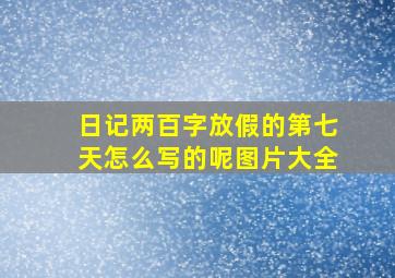 日记两百字放假的第七天怎么写的呢图片大全