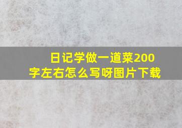 日记学做一道菜200字左右怎么写呀图片下载