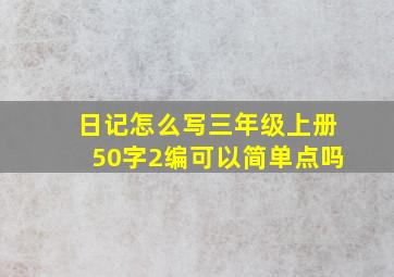 日记怎么写三年级上册50字2编可以简单点吗