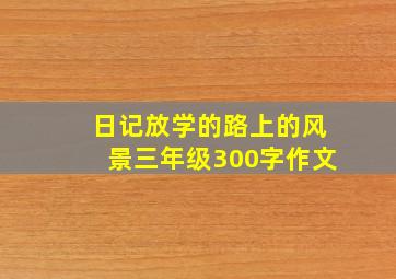 日记放学的路上的风景三年级300字作文