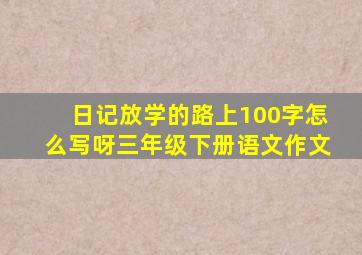 日记放学的路上100字怎么写呀三年级下册语文作文