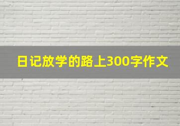 日记放学的路上300字作文