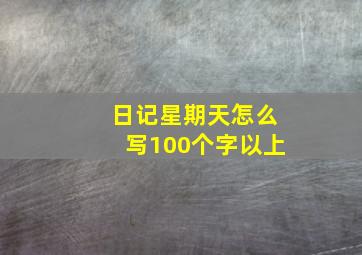 日记星期天怎么写100个字以上