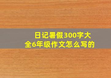 日记暑假300字大全6年级作文怎么写的