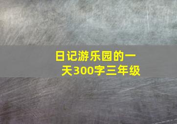 日记游乐园的一天300字三年级