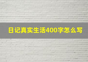 日记真实生活400字怎么写