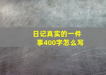 日记真实的一件事400字怎么写