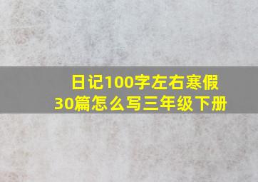 日记100字左右寒假30篇怎么写三年级下册