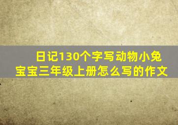 日记130个字写动物小兔宝宝三年级上册怎么写的作文