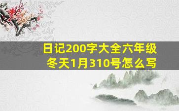 日记200字大全六年级冬天1月310号怎么写